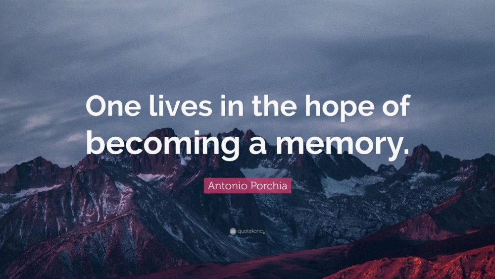 2537454-Antonio-Porchia-Quote-One-lives-in-the-hope-of-becoming-a-memory.thumb.jpg.b82aa89e8433dc2e83072376c2722ba1.jpg